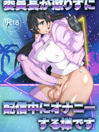 [アラハバキ(蔵屋)][委员长が惩りずに配信中にオナニーする様です]