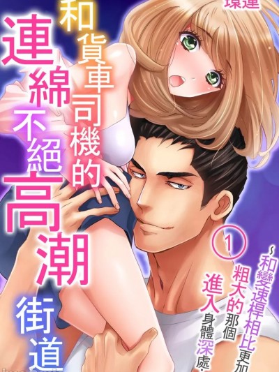 和货车司机的连绵不绝高潮街道～和变速桿相比更加粗大的那个进入身体深处… [环レン] トラック野郎とイキすぎ絶顶街道～シフトレバーより太いアレがナカまで深く…